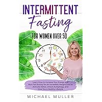 Intermittent Fasting For Women Over 50: Learn How to Increase Your Energy and Burn Fat Quickly for An Incredible Weight Loss to Activate Detox, Unlock Autophagy, and Give You a Healthy Lifestyle. Intermittent Fasting For Women Over 50: Learn How to Increase Your Energy and Burn Fat Quickly for An Incredible Weight Loss to Activate Detox, Unlock Autophagy, and Give You a Healthy Lifestyle. Kindle Paperback