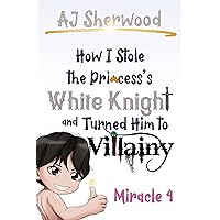 How I stole the Princess's White Knight and Turned Him to Villainy : Miracle 4 How I stole the Princess's White Knight and Turned Him to Villainy : Miracle 4 Kindle Paperback