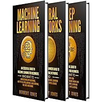 Machine Learning: The Ultimate Guide to Machine Learning, Neural Networks and Deep Learning for Beginners Who Want to Understand Applications, Artificial Intelligence, Data Mining, Big Data and More