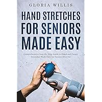 Hand Stretches for Seniors Made Easy: Comprehensive Step-By-Step Guide to Hand and Finger Stretches Made Easy for Seniors Over 60 Hand Stretches for Seniors Made Easy: Comprehensive Step-By-Step Guide to Hand and Finger Stretches Made Easy for Seniors Over 60 Kindle Hardcover Paperback