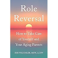 Role Reversal: How to Take Care of Yourself and Your Aging Parents Role Reversal: How to Take Care of Yourself and Your Aging Parents Kindle Paperback