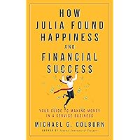 HOW JULIA FOUND HAPPINESS AND FINANCIAL SUCCESS: YOUR GUIDE TO MAKING MONEY IN A SERVICE BUSINESS (Creative Success Series)