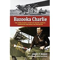 Bazooka Charlie: The Unbelievable Story of Major Charles Carpenter and Rosie the Rocketer Bazooka Charlie: The Unbelievable Story of Major Charles Carpenter and Rosie the Rocketer Hardcover Kindle Paperback