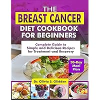 The Breast Cancer Diet Cookbook for Beginners: Complete Guide to Simple and Delicious Recipes for Treatment and Recovery (With 30-Day Meal Plan) The Breast Cancer Diet Cookbook for Beginners: Complete Guide to Simple and Delicious Recipes for Treatment and Recovery (With 30-Day Meal Plan) Kindle Paperback