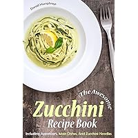 The Awesome Zucchini Recipe Book: Including Appetizers, Main Dishes, And Zucchini Noodles The Awesome Zucchini Recipe Book: Including Appetizers, Main Dishes, And Zucchini Noodles Kindle Paperback