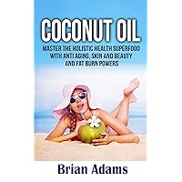 Coconut Oil: Master the Holistic Health Superfood with Anti Aging, Skin and Beauty, and Fat Burn Powers - (BONUS Chapter: Ketogenic Diet Shopping List) ... recipes,coconut oil benefits,anti aging) Coconut Oil: Master the Holistic Health Superfood with Anti Aging, Skin and Beauty, and Fat Burn Powers - (BONUS Chapter: Ketogenic Diet Shopping List) ... recipes,coconut oil benefits,anti aging) Kindle