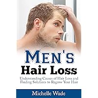 Men's Hair Loss: Understanding Causes of Hair Loss and Finding Solutions to Regrow Your Hair (Healthy Hair Help Book 2)