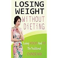 Losing Weight without Dieting: Losing Weight and Fat The Traditional Chinese Way Losing Weight without Dieting: Losing Weight and Fat The Traditional Chinese Way Kindle