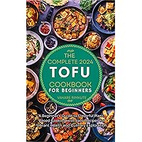 The complete 2024 Tofu cookbook for beginners : A Beginner's Guide to Flavorful Plant-Based Cooking with easy Recipes for Vibrant Health and Culinary Exploration. The complete 2024 Tofu cookbook for beginners : A Beginner's Guide to Flavorful Plant-Based Cooking with easy Recipes for Vibrant Health and Culinary Exploration. Kindle Paperback