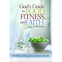 God's Guide to Food, Fitness and Faith for Women: 30 Biblical Principles for Better Health God's Guide to Food, Fitness and Faith for Women: 30 Biblical Principles for Better Health Paperback Hardcover Mass Market Paperback