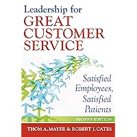 Leadership for Great Customer Service: Satisfied Employees, Satisfied Patients, Second Edition (ACHE Management) Leadership for Great Customer Service: Satisfied Employees, Satisfied Patients, Second Edition (ACHE Management) Kindle Paperback