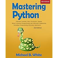 Mastering Python: Machine Learning, Data Structures, Django, Object Oriented Programming and Software Engineering (Including Programming Interview Questions) [2nd Edition]