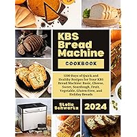 KBS Bread Machine Cookbook: 1200 Days of Quick and Healthy Recipes for Your KBS Bread Machine: Basic, Cheese, Sweet, Sourdough, Fruit, Vegetable, Gluten-Free, and Holiday Breads KBS Bread Machine Cookbook: 1200 Days of Quick and Healthy Recipes for Your KBS Bread Machine: Basic, Cheese, Sweet, Sourdough, Fruit, Vegetable, Gluten-Free, and Holiday Breads Kindle Paperback Hardcover