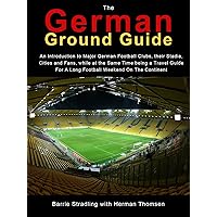 The German Ground Guide: An Introduction to Major German Football Clubs, their Stadia, Cities and Fans, while at the Same Time being a Travel Guide For A Long Football Weekend On The Continent