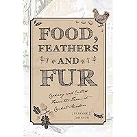 Food, Feathers and Fur: Cooking and Critters from the Farm at Cricket Meadow Food, Feathers and Fur: Cooking and Critters from the Farm at Cricket Meadow Kindle Hardcover Paperback