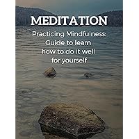 MEDITATION (Practicing Mindfulness: guide to learn how to do it well for yourself): Essential Meditations to Reduce Stress, Improve Mental Health, and Find Peace in the Everyday MEDITATION (Practicing Mindfulness: guide to learn how to do it well for yourself): Essential Meditations to Reduce Stress, Improve Mental Health, and Find Peace in the Everyday Kindle Paperback
