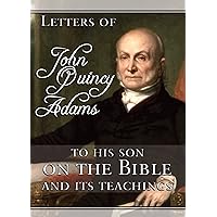 Letters of John Quincy Adams to His Son on the Bible and Its Teachings Letters of John Quincy Adams to His Son on the Bible and Its Teachings Kindle Hardcover Paperback