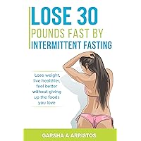 Lose 30 pounds fast by intermittent fasting: How to keep weight off The natural way, Boost your immune system, Live healthier, without giving up the foods you love Lose 30 pounds fast by intermittent fasting: How to keep weight off The natural way, Boost your immune system, Live healthier, without giving up the foods you love Kindle Paperback