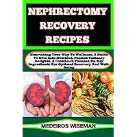 NEPHRECTOMY RECOVERY RECIPES: Nourishing Your Way To Wellness, A Guide To Dive Into Nutrient, Packed Culinary Delights, A Cookbook Focused On Key Ingredients For Optimal Recovery And Well-Being NEPHRECTOMY RECOVERY RECIPES: Nourishing Your Way To Wellness, A Guide To Dive Into Nutrient, Packed Culinary Delights, A Cookbook Focused On Key Ingredients For Optimal Recovery And Well-Being Kindle Paperback