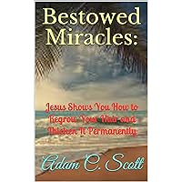 Bestowed Miracles:: Jesus Shows You How to Regrow Your Hair and Thicken It Permanently