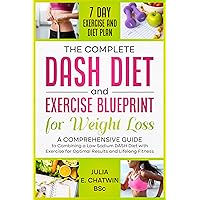 The Complete DASH Diet and Exercise Blueprint for Weight Loss: A Comprehensive Guide to Combining a Low Sodium DASH Diet with Exercise for Optimal Results and Lifelong Fitness