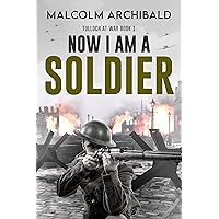 Now I Am A Soldier (Tulloch at War Book 1)