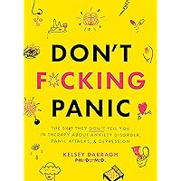 Don't F*cking Panic: The Shit They Don’t Tell You in Therapy About Anxiety Disorder, Panic Attacks, & Depression Don't F*cking Panic: The Shit They Don’t Tell You in Therapy About Anxiety Disorder, Panic Attacks, & Depression Perfect Paperback Kindle