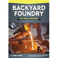 Backyard Foundry for Home Machinists (Fox Chapel Publishing) Metal Casting in a Sand Mold for the Home Metalworker; Information on Materials & Equipment, Pattern-Making, Molding & Core-Boxes, and More