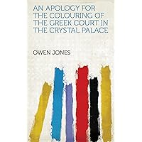 An Apology for the Colouring of the Greek Court in the Crystal Palace An Apology for the Colouring of the Greek Court in the Crystal Palace Kindle Hardcover Paperback MP3 CD Library Binding