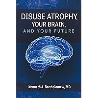Disuse Atrophy, Your Brain, And Your Future Disuse Atrophy, Your Brain, And Your Future Kindle Paperback