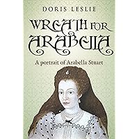 Wreath For Arabella: A portrait of Arabella Stuart (Doris Leslie Biographical Novels) Wreath For Arabella: A portrait of Arabella Stuart (Doris Leslie Biographical Novels) Kindle