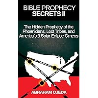Bible Prophecy Secrets II: The Hidden Prophecy of the Phoenicians, Lost Tribes, and America's 3 Solar Eclipse Omens (The Bible Prophecy Secrets Collection) Bible Prophecy Secrets II: The Hidden Prophecy of the Phoenicians, Lost Tribes, and America's 3 Solar Eclipse Omens (The Bible Prophecy Secrets Collection) Paperback Kindle