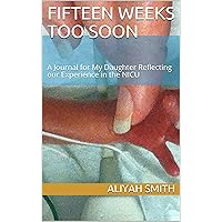 Fifteen Weeks Too Soon: A Journal for My Daughter Reflecting our Experience in the NICU