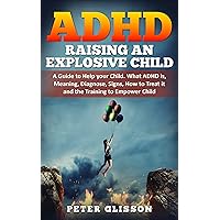 ADHD - Raising an Explosive Child: A Guide to Help your Child. What ADHD is, Meaning, Diagnose, Signs, How to Treat it and the Training to Empower Child ADHD - Raising an Explosive Child: A Guide to Help your Child. What ADHD is, Meaning, Diagnose, Signs, How to Treat it and the Training to Empower Child Kindle Paperback