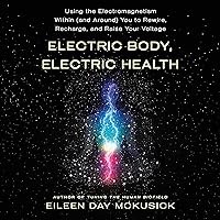 Electric Body, Electric Health: Using the Electromagnetism Within (and Around) You to Rewire, Recharge, and Raise Your Voltage Electric Body, Electric Health: Using the Electromagnetism Within (and Around) You to Rewire, Recharge, and Raise Your Voltage Audible Audiobook Paperback Kindle