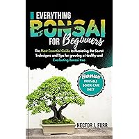 Everything Bonsai For Beginners: The Most Essential Guide to Mastering the Secret Techniques and Tips for growing a Healthy and Everlasting Bonsai tree Everything Bonsai For Beginners: The Most Essential Guide to Mastering the Secret Techniques and Tips for growing a Healthy and Everlasting Bonsai tree Kindle Paperback