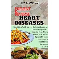 PREVENT & REVERSE HEART DISEASES : Fast & Easy Low Cholesterol Recipes for Coronary Artery, Heart Failure, High Blood Pressure, Arrhythmias, Valvular Heart, Congenital Heart Defects & Cardiomyopathy