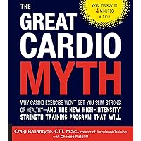The Great Cardio Myth: Why Cardio Exercise Won't Get You Slim, Strong, or Healthy - and the New High-Intensity Strength Training Program that Will The Great Cardio Myth: Why Cardio Exercise Won't Get You Slim, Strong, or Healthy - and the New High-Intensity Strength Training Program that Will Kindle Paperback