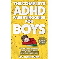 The Complete ADHD Parenting Guide for Boys: Discover Scientific Strategies to Manage Behavioral Problems, Improve Social Skills and Ensure School Success Without Yelling. (Positive Parenting Book 1)