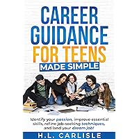 Career Guidance for Teens Made Simple: Identify your passion, improve essential skills, refine job-seeking techniques and land your dream job! Career Guidance for Teens Made Simple: Identify your passion, improve essential skills, refine job-seeking techniques and land your dream job! Kindle Paperback Hardcover