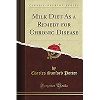Milk Diet As a Remedy for Chronic Disease (Classic Reprint) Milk Diet As a Remedy for Chronic Disease (Classic Reprint) Paperback Hardcover