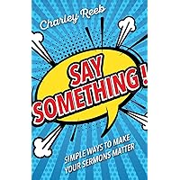 Say Something!: Simple Ways to Make Your Sermons Matter Say Something!: Simple Ways to Make Your Sermons Matter Kindle Paperback