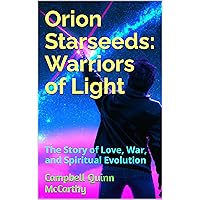 Orion Starseeds: Warriors of Light: The Story of Love, War, and Spiritual Evolution