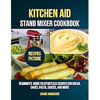 KitchenAid Stand Mixer Cookbook: Beginner's Guide to Effortless Recipes for Bread, Cakes, Pasta, Sauces, and More KitchenAid Stand Mixer Cookbook: Beginner's Guide to Effortless Recipes for Bread, Cakes, Pasta, Sauces, and More Kindle Paperback