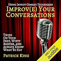 Improve Your Conversations: Think on Your Feet, Witty Banter, and Always Know What to Say with Improv Comedy Techniques Improve Your Conversations: Think on Your Feet, Witty Banter, and Always Know What to Say with Improv Comedy Techniques Audible Audiobook Kindle Paperback Hardcover