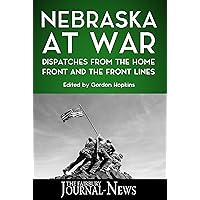 Nebraska at War: Dispatches from the Home Front and the Front Lines Nebraska at War: Dispatches from the Home Front and the Front Lines Kindle Paperback