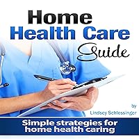 Home Health Care Guide: Simple Strategies for Home Health Caring Home Health Care Guide: Simple Strategies for Home Health Caring Audible Audiobook Kindle