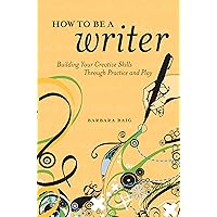 How to Be a Writer: Building Your Creative Skills Through Practice and Play How to Be a Writer: Building Your Creative Skills Through Practice and Play Kindle Paperback