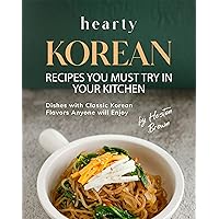Hearty Korean Recipes You Must Try in Your Kitchen: Dishes with Classic Korean Flavors Anyone will Enjoy Hearty Korean Recipes You Must Try in Your Kitchen: Dishes with Classic Korean Flavors Anyone will Enjoy Kindle Hardcover Paperback