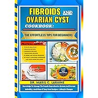 FIBROIDS AND OVARIAN CYST COOKBOOK: The Effortless Tips For Beginners: Knowledge To Manage The Female Reproductive System And Prevent Infertility. Meal Plans & Easy Food Recipes + Lifestyle Changes FIBROIDS AND OVARIAN CYST COOKBOOK: The Effortless Tips For Beginners: Knowledge To Manage The Female Reproductive System And Prevent Infertility. Meal Plans & Easy Food Recipes + Lifestyle Changes Kindle Hardcover Paperback